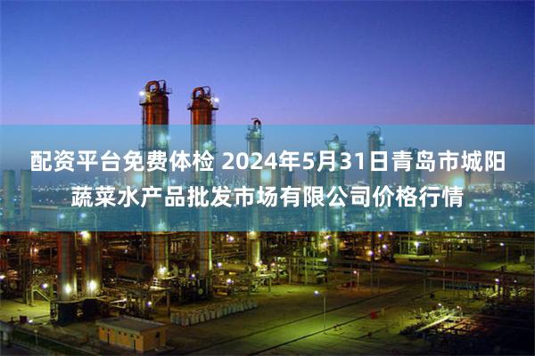 配资平台免费体检 2024年5月31日青岛市城阳蔬菜水产品批发市场有限公司价格行情