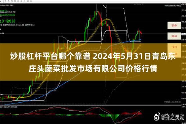 炒股杠杆平台哪个靠谱 2024年5月31日青岛东庄头蔬菜批发市场有限公司价格行情