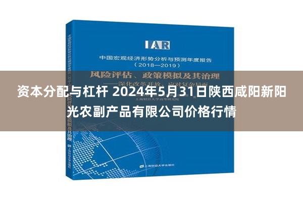 资本分配与杠杆 2024年5月31日陕西咸阳新阳光农副产品有限公司价格行情