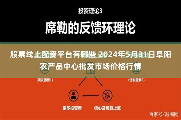 股票线上配资平台有哪些 2024年5月31日阜阳农产品中心批发市场价格行情