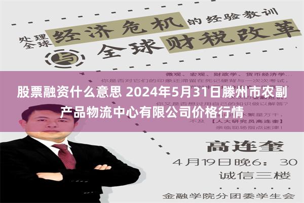 股票融资什么意思 2024年5月31日滕州市农副产品物流中心有限公司价格行情