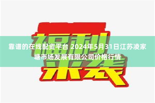 靠谱的在线配资平台 2024年5月31日江苏凌家塘市场发展有限公司价格行情