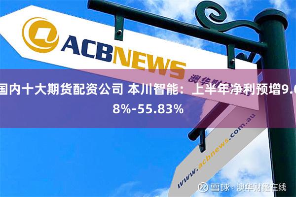 国内十大期货配资公司 本川智能：上半年净利预增9.08%-55.83%