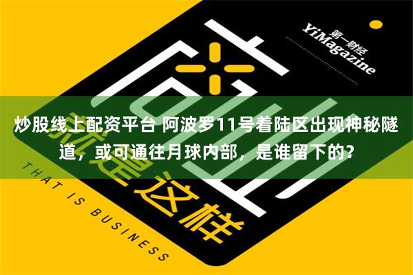 炒股线上配资平台 阿波罗11号着陆区出现神秘隧道，或可通往月球内部，是谁留下的？