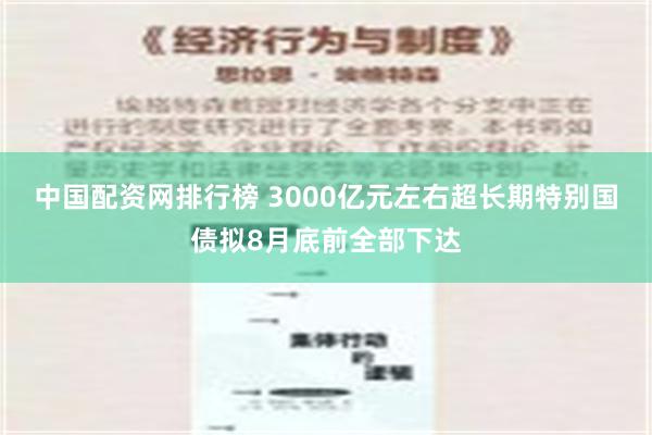 中国配资网排行榜 3000亿元左右超长期特别国债拟8月底前全部下达