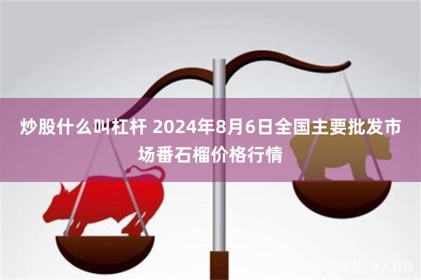 炒股什么叫杠杆 2024年8月6日全国主要批发市场番石榴价格行情