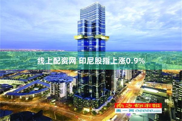 线上配资网 印尼股指上涨0.9%