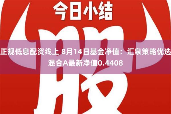 正规低息配资线上 8月14日基金净值：汇泉策略优选混合A最新净值0.4408