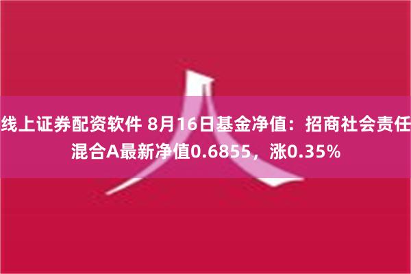 线上证券配资软件 8月16日基金净值：招商社会责任混合A最新净值0.6855，涨0.35%