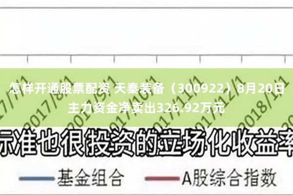 怎样开通股票配资 天秦装备（300922）8月20日主力资金净卖出326.92万元