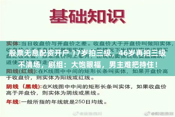 股票无息配资开户 17岁拍三级，46岁再拍三级不清场，剧组：大饱眼福，男主难把持住！