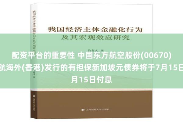 配资平台的重要性 中国东方航空股份(00670)：东航海外(香港)发行的有担保新加坡元债券将于7月15日付息