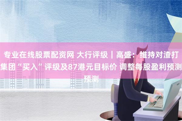 专业在线股票配资网 大行评级｜高盛：维持对渣打集团“买入”评级及87港元目标价 调整每股盈利预测