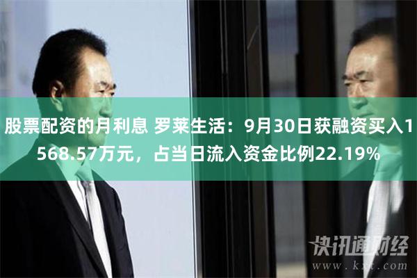 股票配资的月利息 罗莱生活：9月30日获融资买入1568.57万元，占当日流入资金比例22.19%