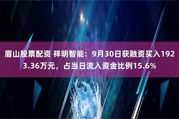 眉山股票配资 祥明智能：9月30日获融资买入1923.36万元，占当日流入资金比例15.6%