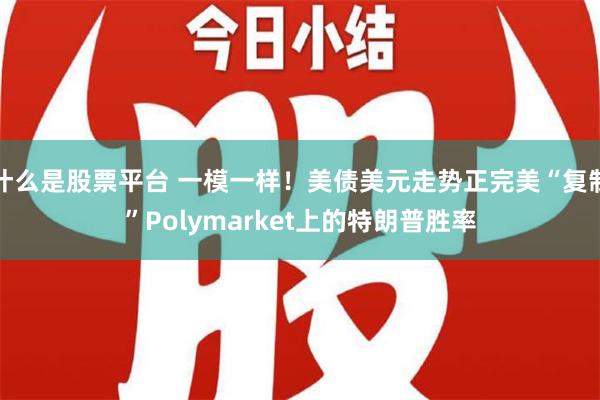 什么是股票平台 一模一样！美债美元走势正完美“复制”Polymarket上的特朗普胜率