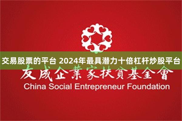 交易股票的平台 2024年最具潜力十倍杠杆炒股平台