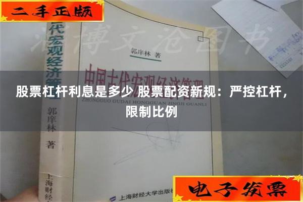 股票杠杆利息是多少 股票配资新规：严控杠杆，限制比例