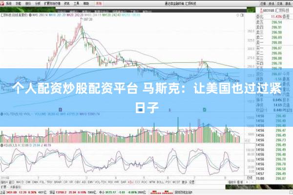 个人配资炒股配资平台 马斯克：让美国也过过紧日子