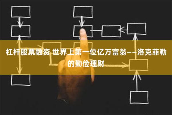 杠杆股票融资 世界上第一位亿万富翁——洛克菲勒的勤俭理财