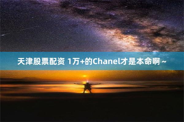 天津股票配资 1万+的Chanel才是本命啊～