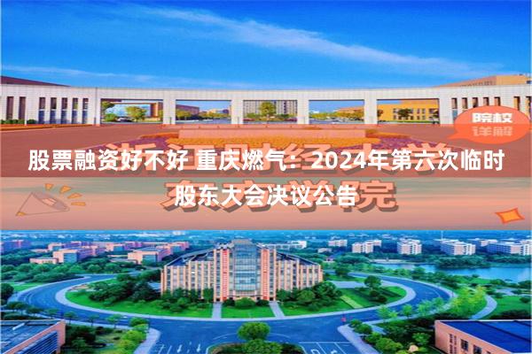 股票融资好不好 重庆燃气：2024年第六次临时股东大会决议公告