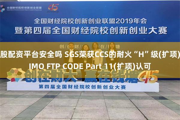 炒股配资平台安全吗 SGS荣获CCS的耐火“H”级(扩项)和IMO FTP CODE Part 11(扩项)认可