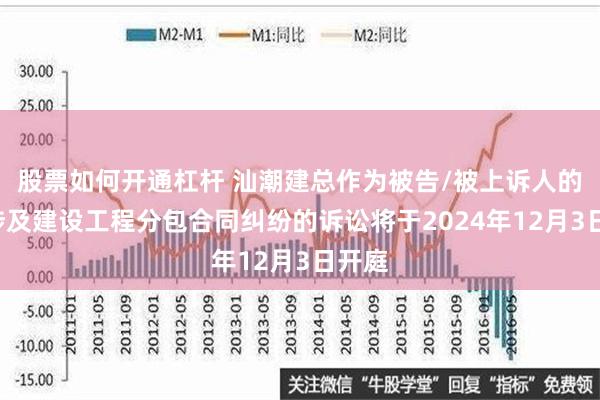 股票如何开通杠杆 汕潮建总作为被告/被上诉人的2起涉及建设工程分包合同纠纷的诉讼将于2024年12月3日开庭