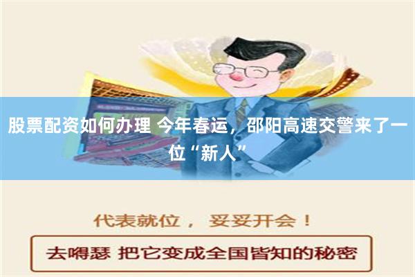 股票配资如何办理 今年春运，邵阳高速交警来了一位“新人”