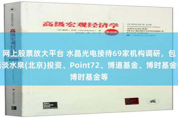 网上股票放大平台 水晶光电接待69家机构调研，包括淡水泉(北京)投资、Point72、博道基金、博时基金等